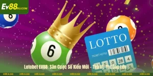 Lotobet EV88: Sàn Cược Số Kiểu Mới - Thú Vị, Thưởng Lớn